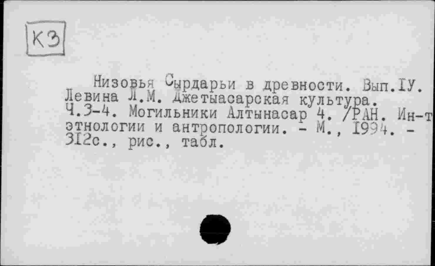 ﻿Низовья ^ырдарьи в древности. Вмп.ІУ. Левина Л.М. джетыасарская культура. Ч.З-4. Могильники Алтынасар 4. /РАН. Ин-этнологии и антропологии. - М., 1994. -312с., рис., табл.